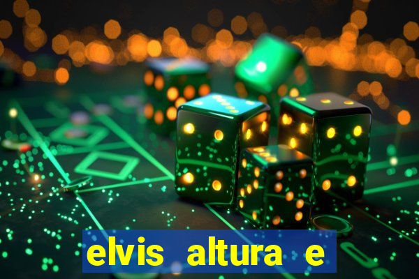 elvis altura e peso elvis bugalu altura e